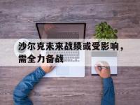 星空体育-沙尔克未来战绩或受影响，需全力备战的简单介绍
