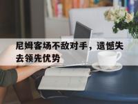 星空体育官方入口-尼姆客场不敌对手，遗憾失去领先优势