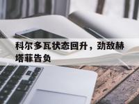 星空体育全站-关于科尔多瓦状态回升，劲敌赫塔菲告负的信息