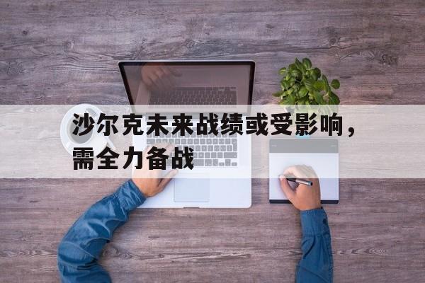 沙尔克未来战绩或受影响，需全力备战的简单介绍