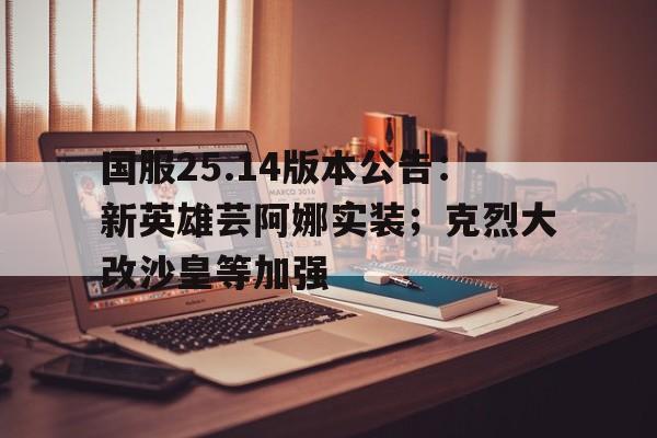 国服25.14版本公告：新英雄芸阿娜实装；克烈大改沙皇等加强的简单介绍